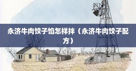 永济牛肉饺子馅怎样拌（永济牛肉饺子配方）