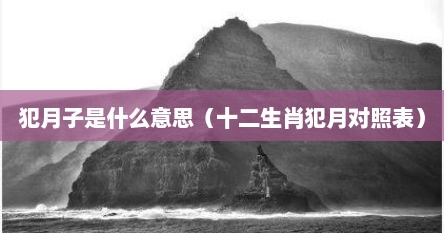 犯月子是什么意思（十二生肖犯月对照表）