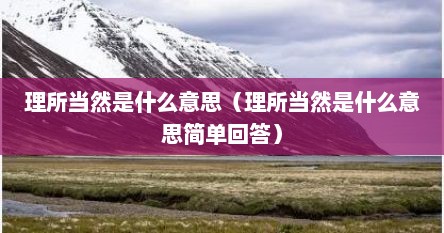 理所当然是什么意思（理所当然是什么意思简单回答）