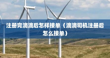 注册完滴滴后怎样接单（滴滴司机注册后怎么接单）