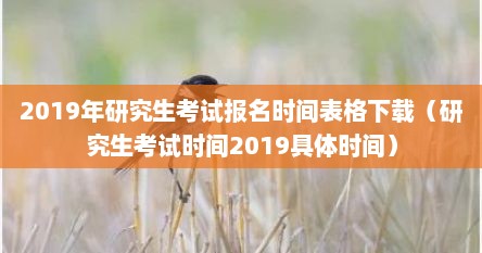 2019年研究生考试报名时间表格下载（研究生考试时间2019具体时间）