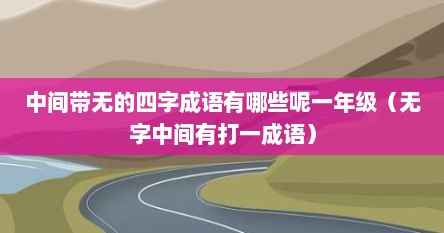 中间带无的四字成语有哪些呢一年级(无字中间有打一成语)