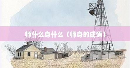 师什么身什么（师身的成语）