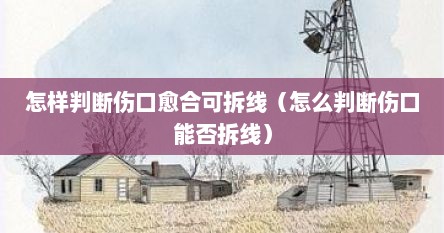 怎样判断伤口愈合可拆线（怎么判断伤口能否拆线）