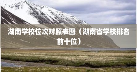 湖南学校位次对照表图（湖南省学校排名前十位）