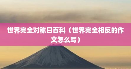 世界完全对称日百科（世界完全相反的作文怎么写）
