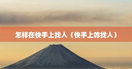怎样在快手上找人（快手上咋找人）