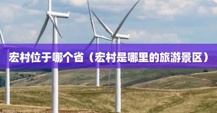 宏村位于哪个省（宏村是哪里的旅游景区）