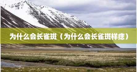 为什么会长雀斑（为什么会长雀斑样痣）