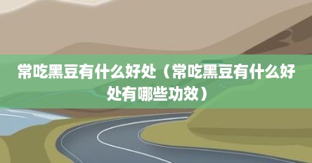 常吃黑豆的好处是什么（常吃黑豆对人身体有没有好处）