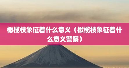 橄榄枝象征着什么意义（橄榄枝象征着什么意义警察）