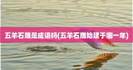 五羊石雕是成语吗(五羊石雕始建于哪一年)
