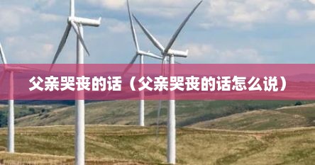 父亲哭丧的话（父亲哭丧的话怎么说）