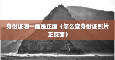 身份证哪一面是正面（怎么查身份证照片正反面）