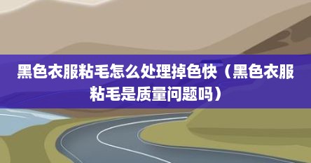 黑色衣服粘毛怎么处理掉色快（黑色衣服粘毛是质量问题吗）