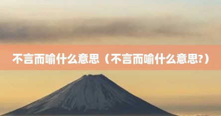 不言而喻什么意思（不言而喻什么意思?）