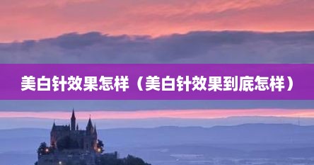 美白针效果怎样（美白针效果到底怎样）