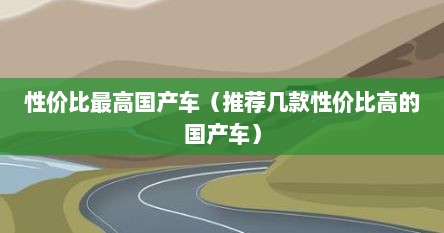 性价比最高国产车（推荐几款性价比高的国产车）