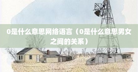 0是什么意思网络语言（0是什么意思男女之间的关系）