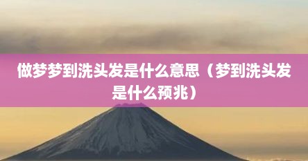 梦到洗头发周公解梦（梦里梦见洗头发）