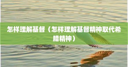 怎样理解基督（怎样理解基督精神取代希腊精神）