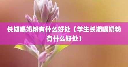 长期喝奶粉有什么好处（学生长期喝奶粉有什么好处）