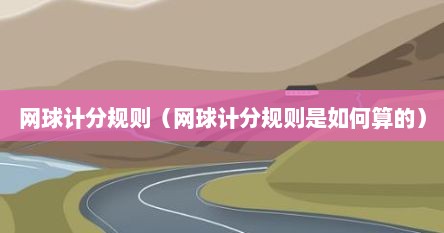 网球计分规则（网球计分规则是如何算的）