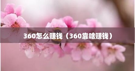 360怎么赚钱（360靠啥赚钱）