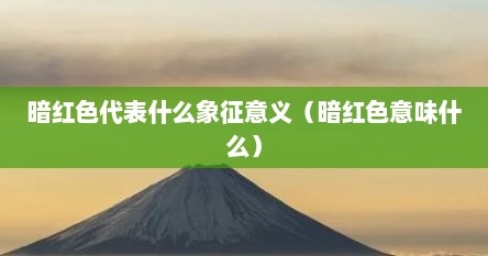 暗红色代表什么象征意义（暗红色意味什么）