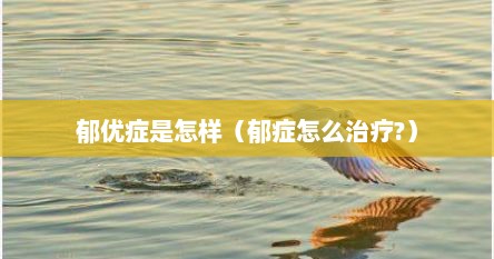 郁优症是怎样（郁症怎么治疗?）