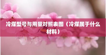 冷煤型号与用量对照表图（冷煤属于什么材料）