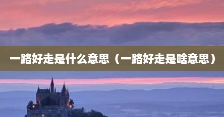 一路好走是什么意思（一路好走是啥意思）