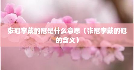 张冠李戴的冠是什么意思（张冠李戴的冠的含义）