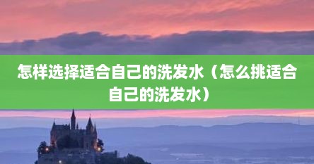 怎样选择适合自己的洗发水（怎么挑适合自己的洗发水）