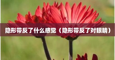 隐形带反了什么感觉（隐形带反了对眼睛）