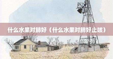 什么水果对肺好（什么水果对肺好止咳）