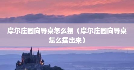 摩尔庄园向导桌怎么摆（摩尔庄园向导桌怎么摆出来）