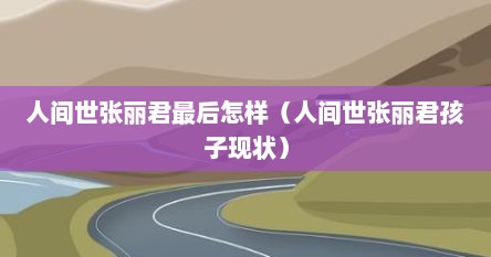 人间世张丽君最后怎样（人间世张丽君孩子现状）
