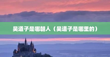 吴道子是哪朝人（吴道子是哪里的）