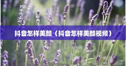 抖音怎样美颜（抖音怎样美颜视频）
