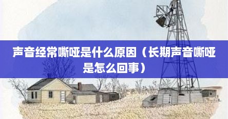 声音经常嘶哑是什么原因（长期声音嘶哑是怎么回事）