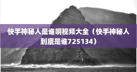 快手神秘人是谁啊视频大全（快手神秘人到底是谁725134）