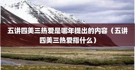 五讲四美三热爱是哪年提出的内容（五讲四美三热爱指什么）