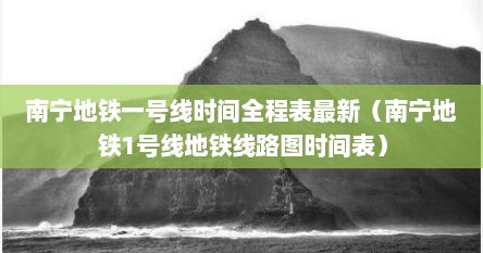南宁地铁一号线时间全程表最新（南宁地铁1号线地铁线路图时间表）