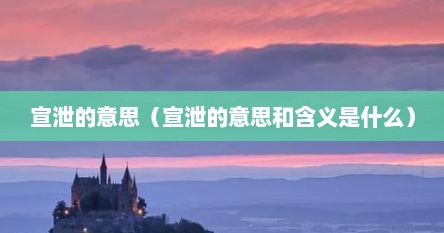 宣泄的意思（宣泄的意思和含义是什么）