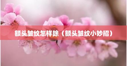 额头皱纹怎样除（额头皱纹小妙招）
