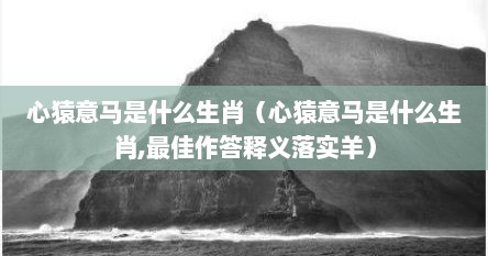 心猿意马是什么生肖（心猿意马是什么生肖,最佳作答释义落实羊）