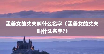 孟姜女的丈夫叫什么名字（孟姜女的丈夫叫什么名字?）