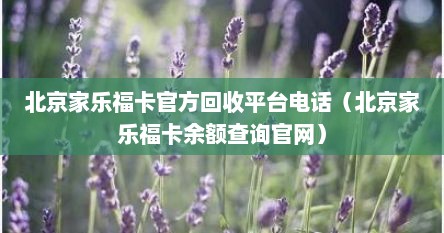 北京家乐福卡官方回收平台电话(北京家乐福卡余额查询官网)