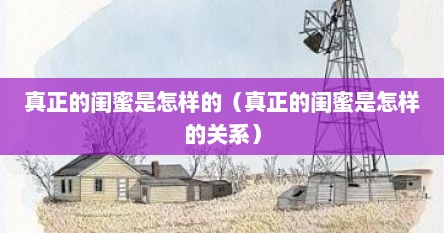 真正的闺蜜是怎样的（真正的闺蜜是怎样的关系）